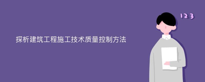 探析建筑工程施工技术质量控制方法