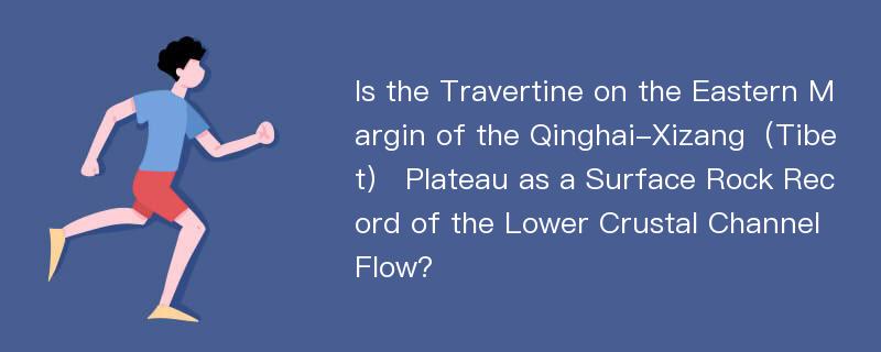 Is the Travertine on the Eastern Margin of the Qinghai-Xizang（Tibet） Plateau as a Surface Rock Record of the Lower Crustal Channel Flow?