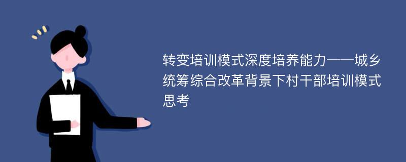 转变培训模式深度培养能力——城乡统筹综合改革背景下村干部培训模式思考