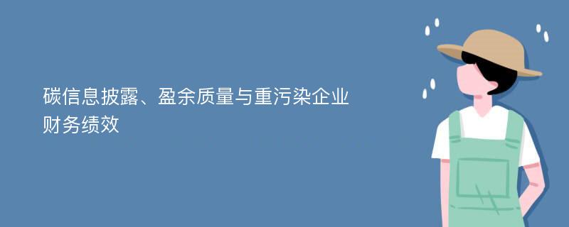 碳信息披露、盈余质量与重污染企业财务绩效