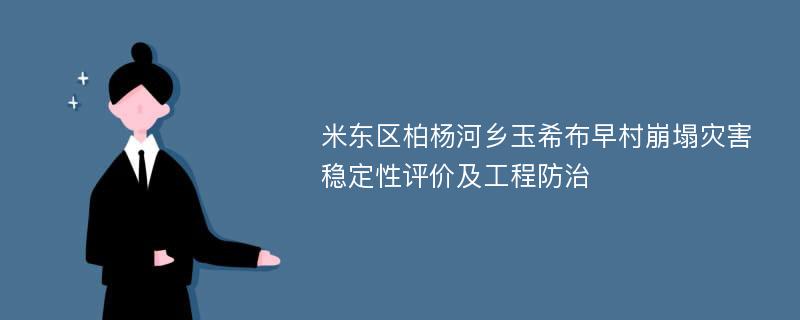 米东区柏杨河乡玉希布早村崩塌灾害稳定性评价及工程防治