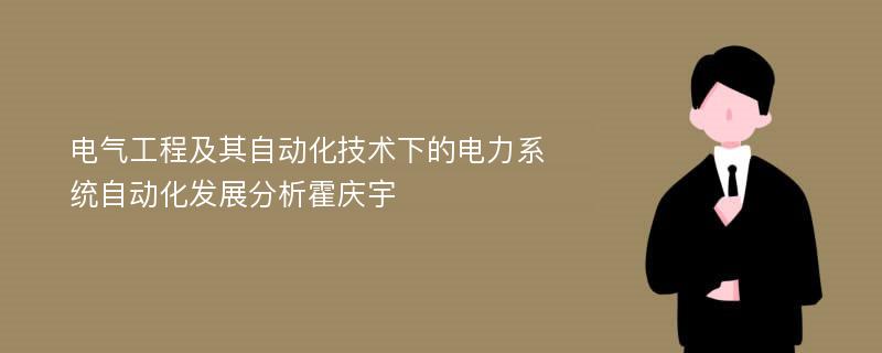 电气工程及其自动化技术下的电力系统自动化发展分析霍庆宇