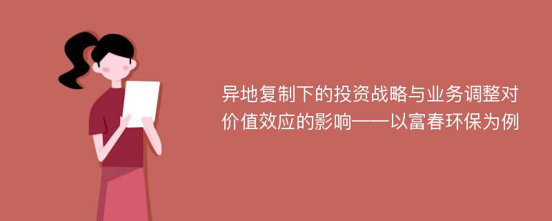 异地复制下的投资战略与业务调整对价值效应的影响——以富春环保为例