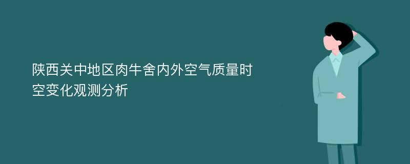 陕西关中地区肉牛舍内外空气质量时空变化观测分析