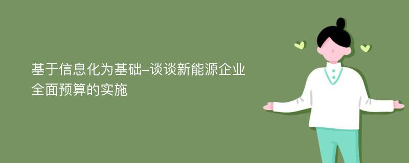 基于信息化为基础-谈谈新能源企业全面预算的实施