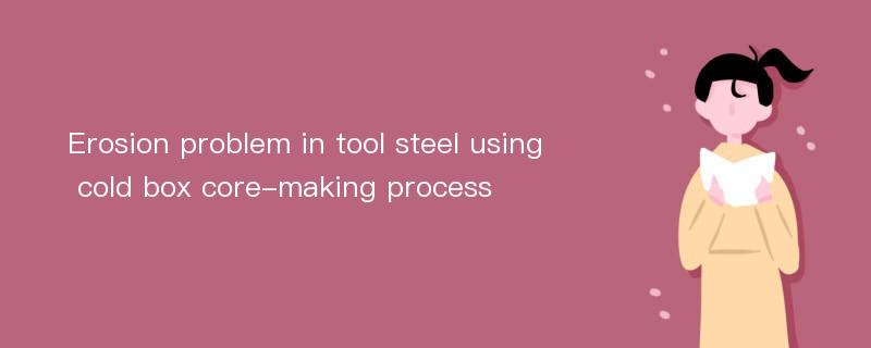 Erosion problem in tool steel using cold box core-making process