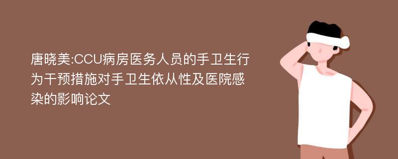 唐晓美:CCU病房医务人员的手卫生行为干预措施对手卫生依从性及医院感染的影响论文