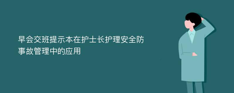 早会交班提示本在护士长护理安全防事故管理中的应用