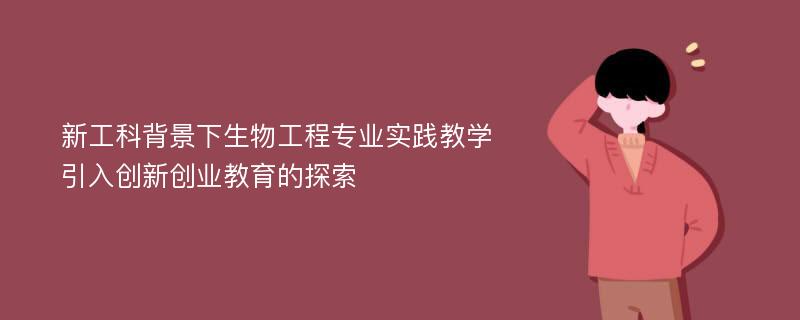 新工科背景下生物工程专业实践教学引入创新创业教育的探索