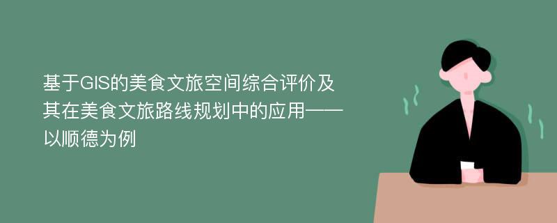 基于GIS的美食文旅空间综合评价及其在美食文旅路线规划中的应用——以顺德为例