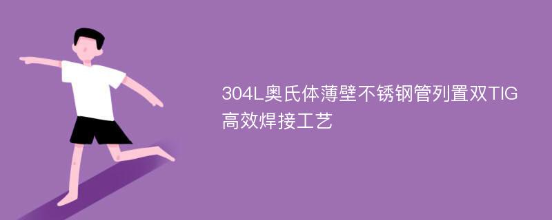 304L奥氏体薄壁不锈钢管列置双TIG高效焊接工艺