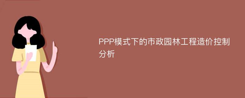 PPP模式下的市政园林工程造价控制分析