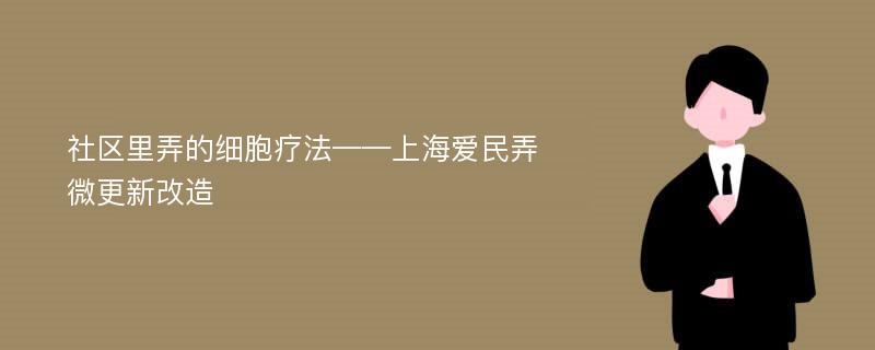 社区里弄的细胞疗法——上海爱民弄微更新改造