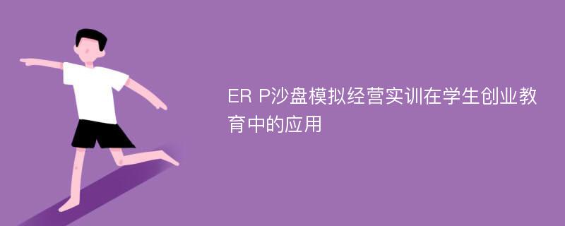 ER P沙盘模拟经营实训在学生创业教育中的应用