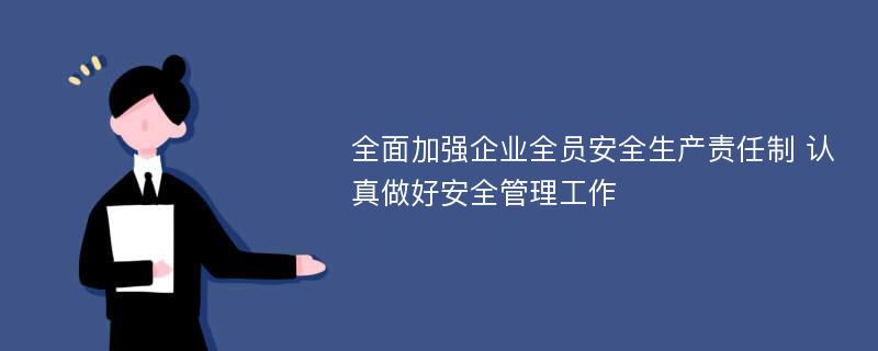 全面加强企业全员安全生产责任制 认真做好安全管理工作