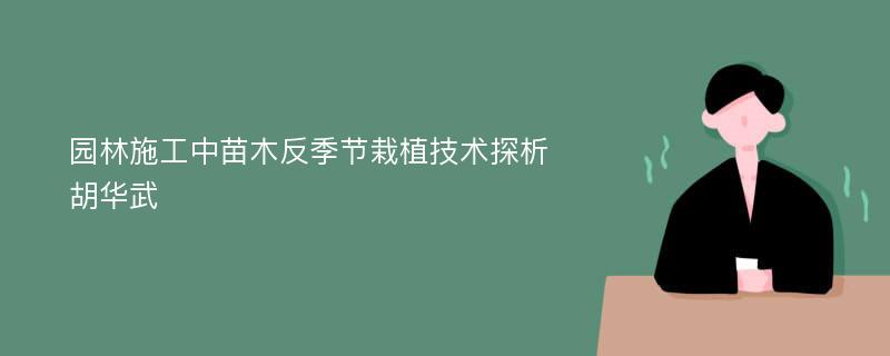 园林施工中苗木反季节栽植技术探析胡华武