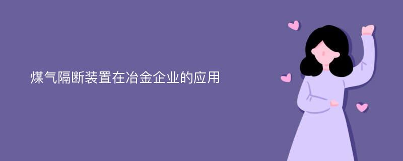 煤气隔断装置在冶金企业的应用