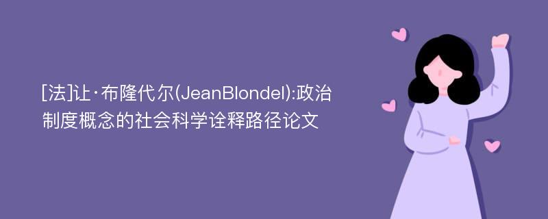 [法]让·布隆代尔(JeanBlondel):政治制度概念的社会科学诠释路径论文