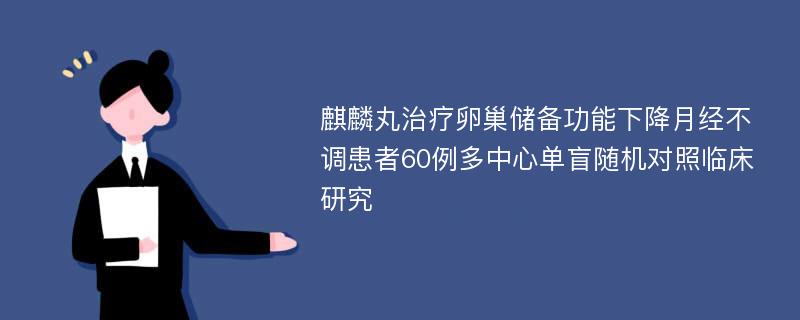 麒麟丸治疗卵巢储备功能下降月经不调患者60例多中心单盲随机对照临床研究