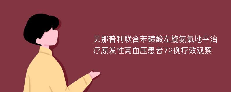 贝那普利联合苯磺酸左旋氨氯地平治疗原发性高血压患者72例疗效观察