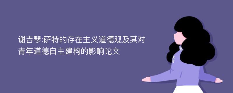 谢吉琴:萨特的存在主义道德观及其对青年道德自主建构的影响论文