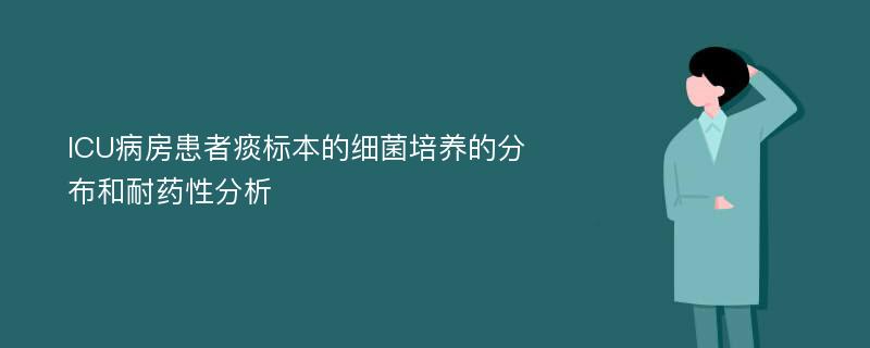 ICU病房患者痰标本的细菌培养的分布和耐药性分析