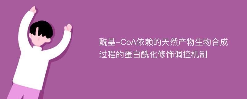 酰基-CoA依赖的天然产物生物合成过程的蛋白酰化修饰调控机制