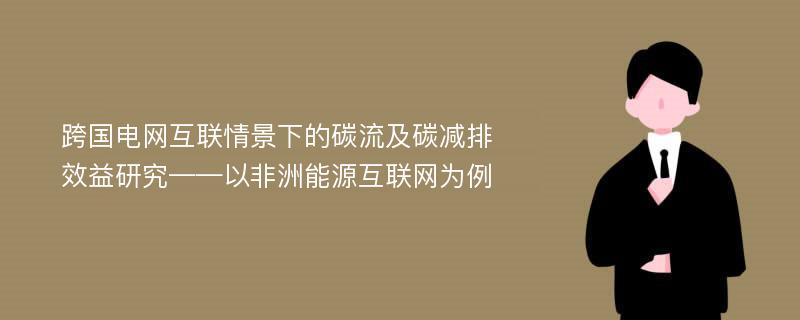 跨国电网互联情景下的碳流及碳减排效益研究——以非洲能源互联网为例