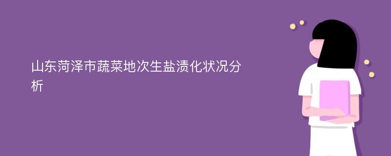 山东菏泽市蔬菜地次生盐渍化状况分析