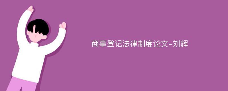 商事登记法律制度论文-刘辉