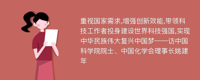 重视国家需求,增强创新效能,带领科技工作者投身建设世界科技强国,实现中华民族伟大复兴中国梦——访中国科学院院士、中国化学会理事长姚建年