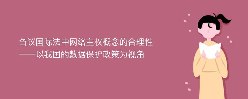 刍议国际法中网络主权概念的合理性——以我国的数据保护政策为视角