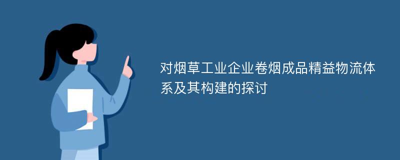 对烟草工业企业卷烟成品精益物流体系及其构建的探讨