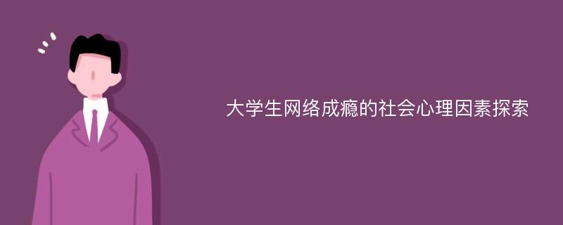 大学生网络成瘾的社会心理因素探索