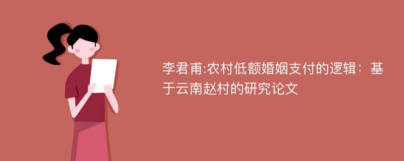 李君甫:农村低额婚姻支付的逻辑：基于云南赵村的研究论文