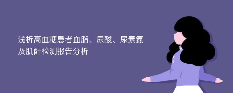 浅析高血糖患者血脂、尿酸、尿素氮及肌酐检测报告分析