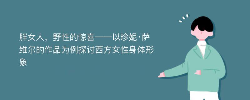 胖女人，野性的惊喜——以珍妮·萨维尔的作品为例探讨西方女性身体形象