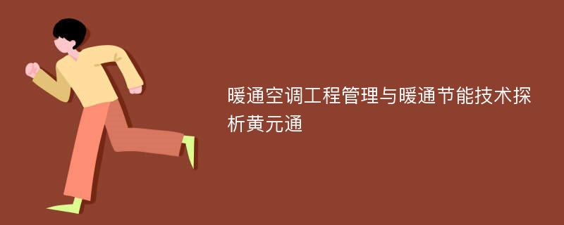 暖通空调工程管理与暖通节能技术探析黄元通