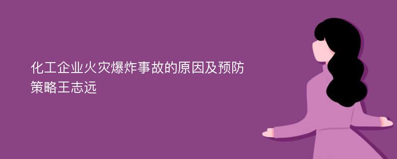 化工企业火灾爆炸事故的原因及预防策略王志远