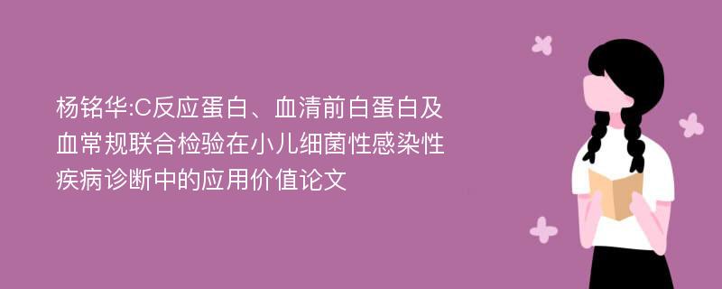 杨铭华:C反应蛋白、血清前白蛋白及血常规联合检验在小儿细菌性感染性疾病诊断中的应用价值论文