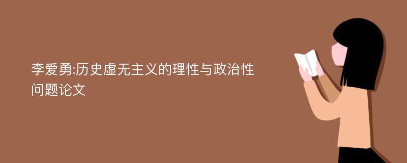 李爱勇:历史虚无主义的理性与政治性问题论文