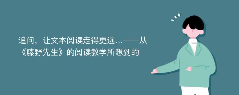 追问，让文本阅读走得更远…——从《藤野先生》的阅读教学所想到的