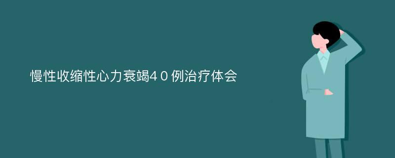 慢性收缩性心力衰竭4０例治疗体会