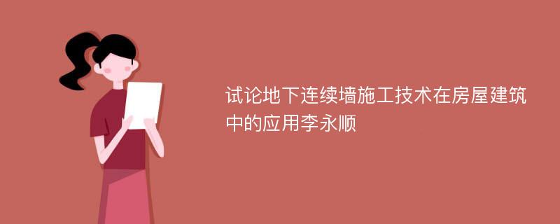 试论地下连续墙施工技术在房屋建筑中的应用李永顺