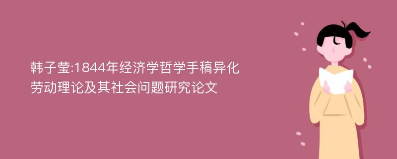 韩子莹:1844年经济学哲学手稿异化劳动理论及其社会问题研究论文