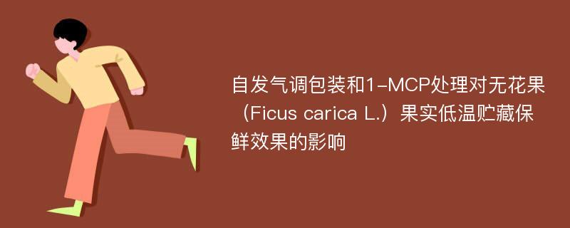 自发气调包装和1-MCP处理对无花果（Ficus carica L.）果实低温贮藏保鲜效果的影响