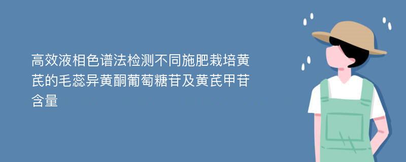 高效液相色谱法检测不同施肥栽培黄芪的毛蕊异黄酮葡萄糖苷及黄芪甲苷含量