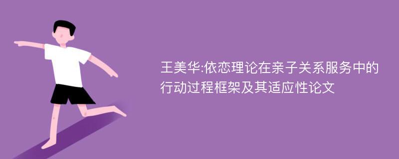 王美华:依恋理论在亲子关系服务中的行动过程框架及其适应性论文