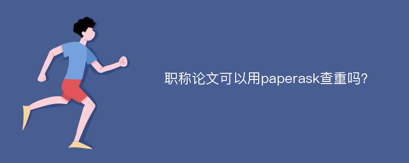 职称论文可以用paperask查重吗？