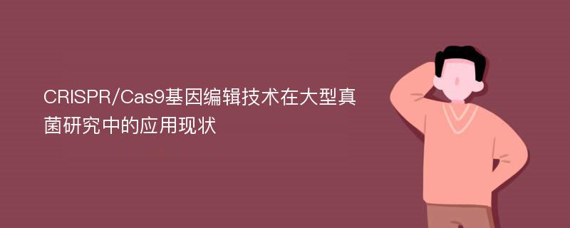 CRISPR/Cas9基因编辑技术在大型真菌研究中的应用现状